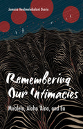 Remembering Our Intimacies Moʻolelo, Aloha ʻĀina, and Ea